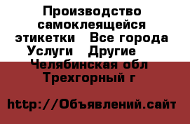 Производство самоклеящейся этикетки - Все города Услуги » Другие   . Челябинская обл.,Трехгорный г.